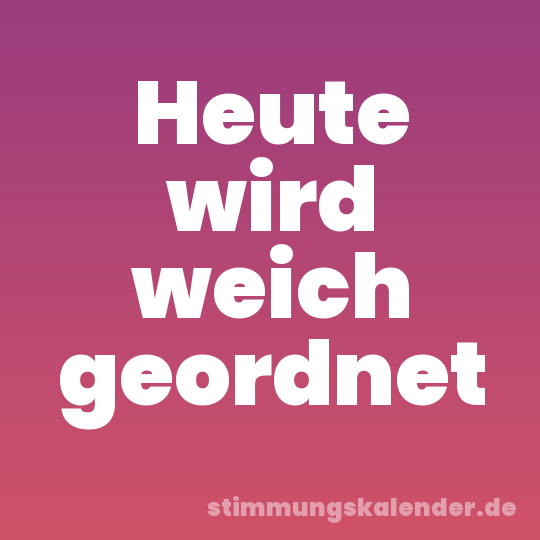 Heute wird weich geordnet