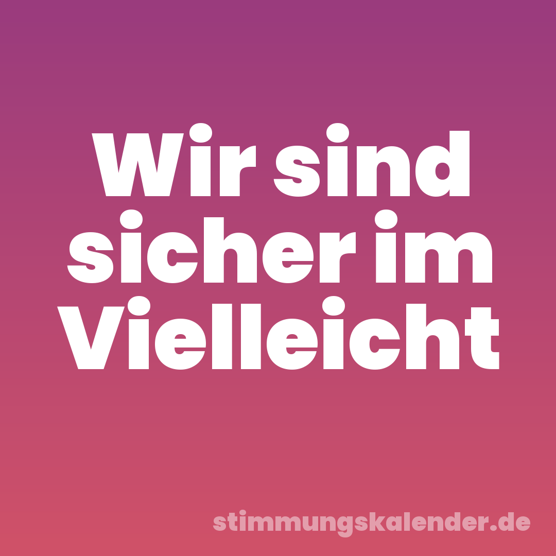 Wir sind sicher im Vielleicht