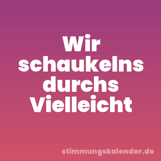 Wir schaukelns durchs Vielleicht