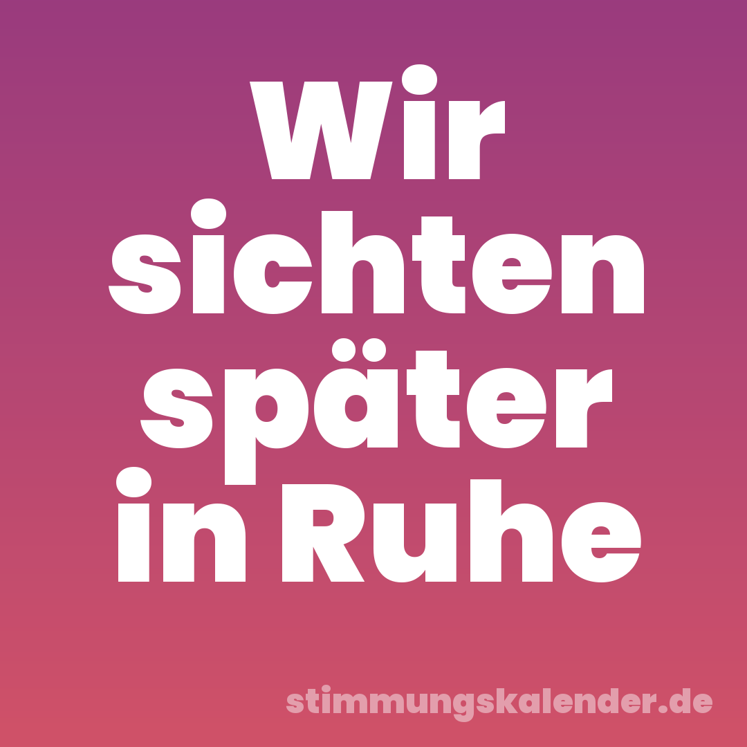 Wir sichten später in Ruhe