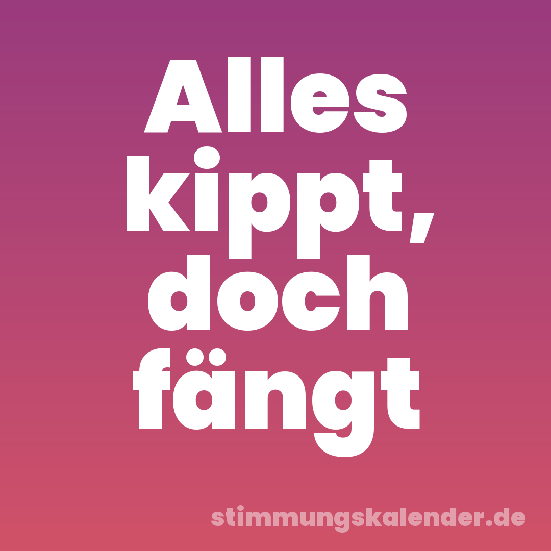 Alles kippt, doch fängt