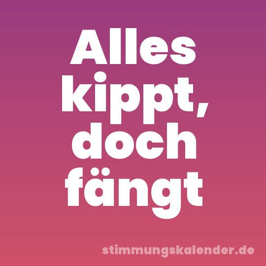 Alles kippt, doch fängt