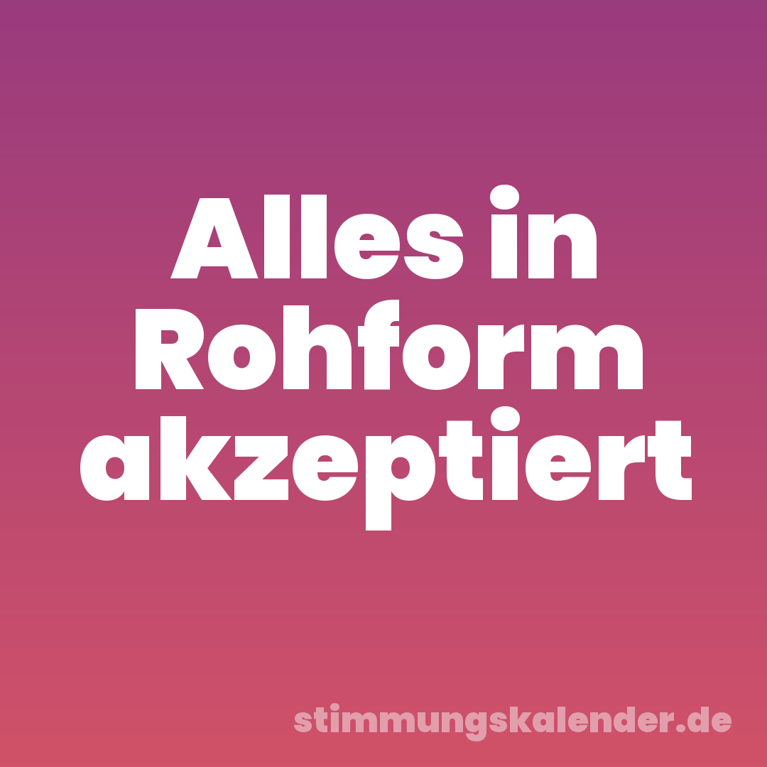 Alles in Rohform akzeptiert