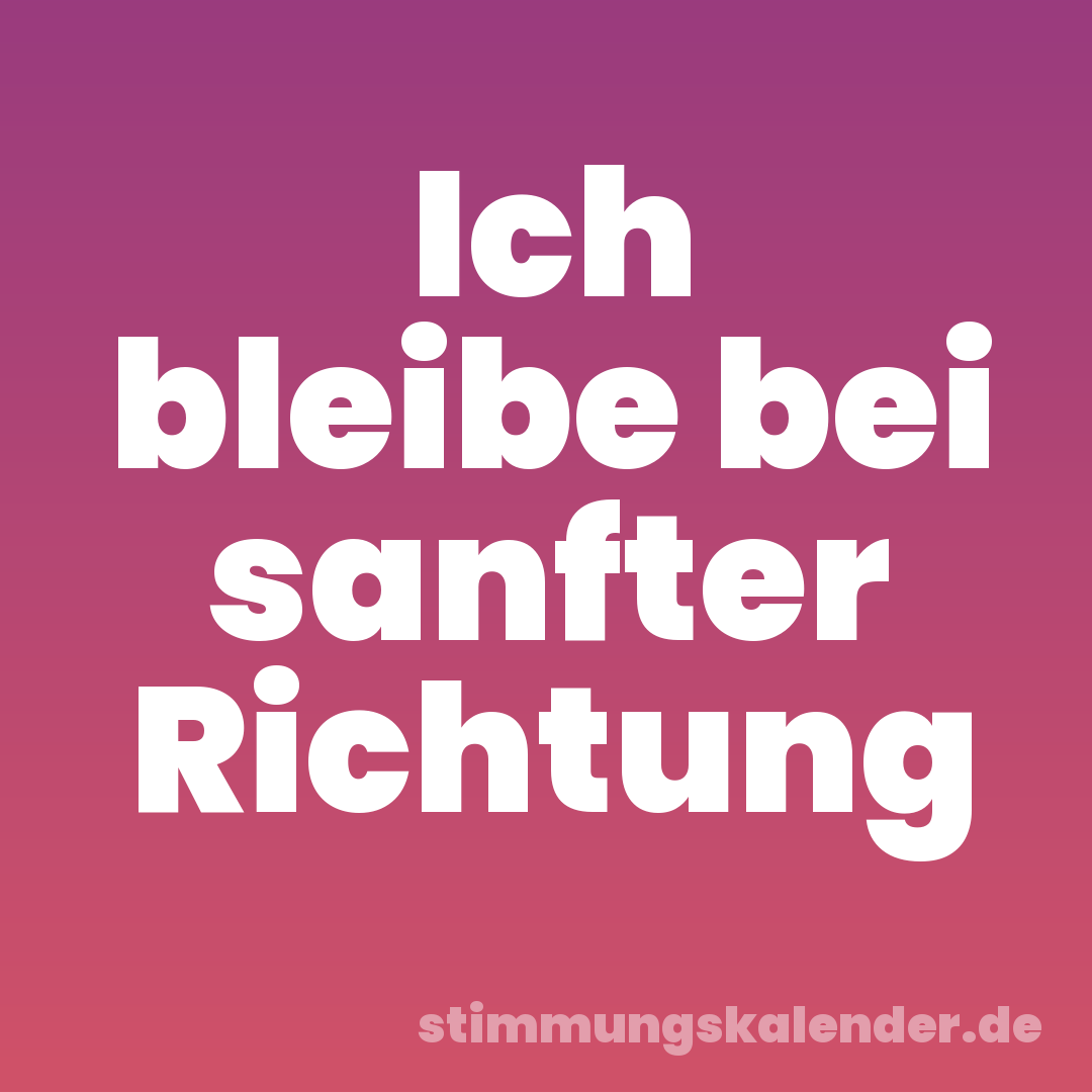 Ich bleibe bei sanfter Richtung