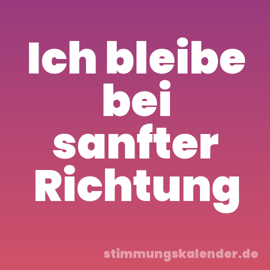 Ich bleibe bei sanfter Richtung