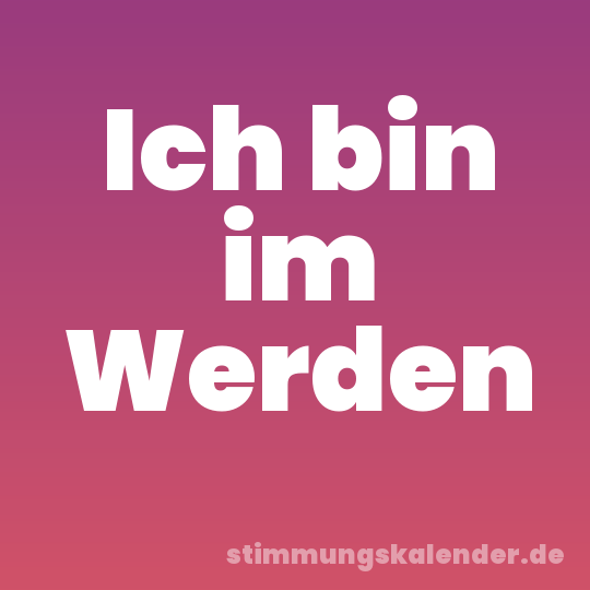 Ich bin im Werden
