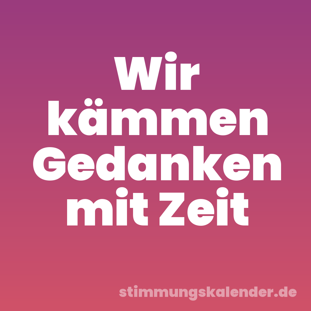 Wir kämmen Gedanken mit Zeit