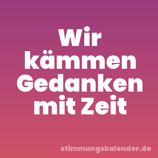 Wir kämmen Gedanken mit Zeit