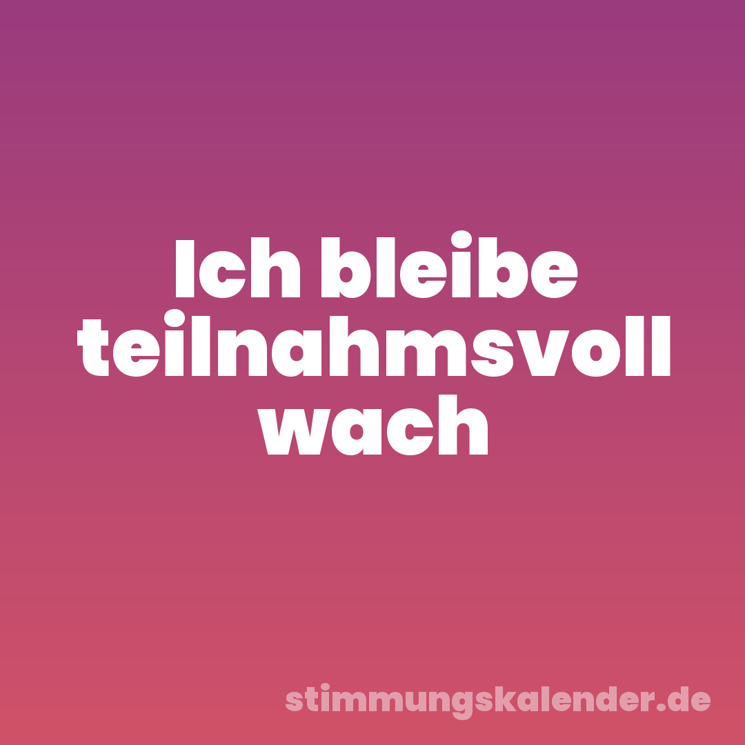 Ich bleibe teilnahmsvoll wach
