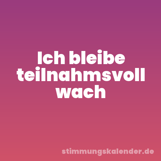 Ich bleibe teilnahmsvoll wach