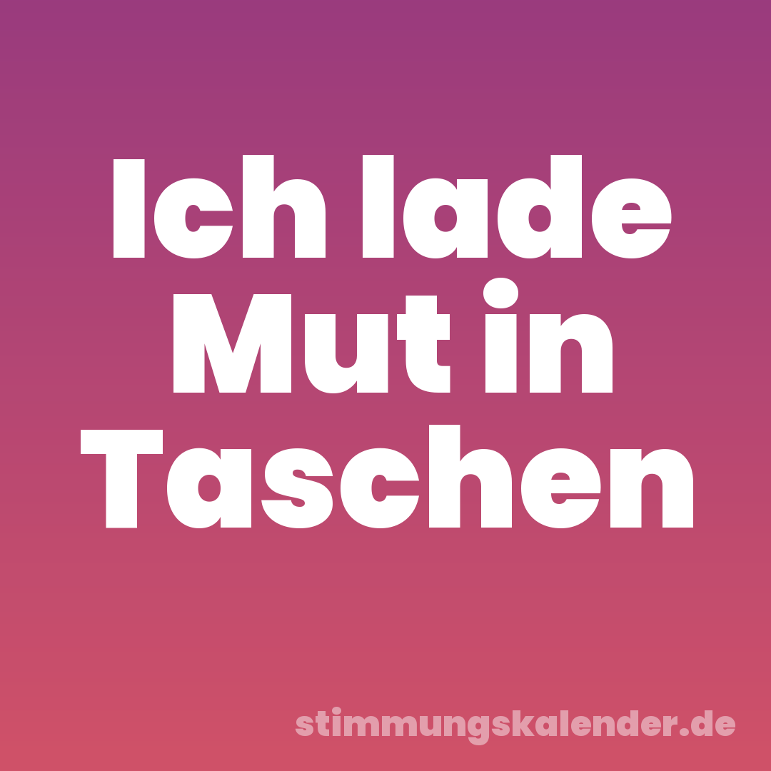 Ich lade Mut in Taschen