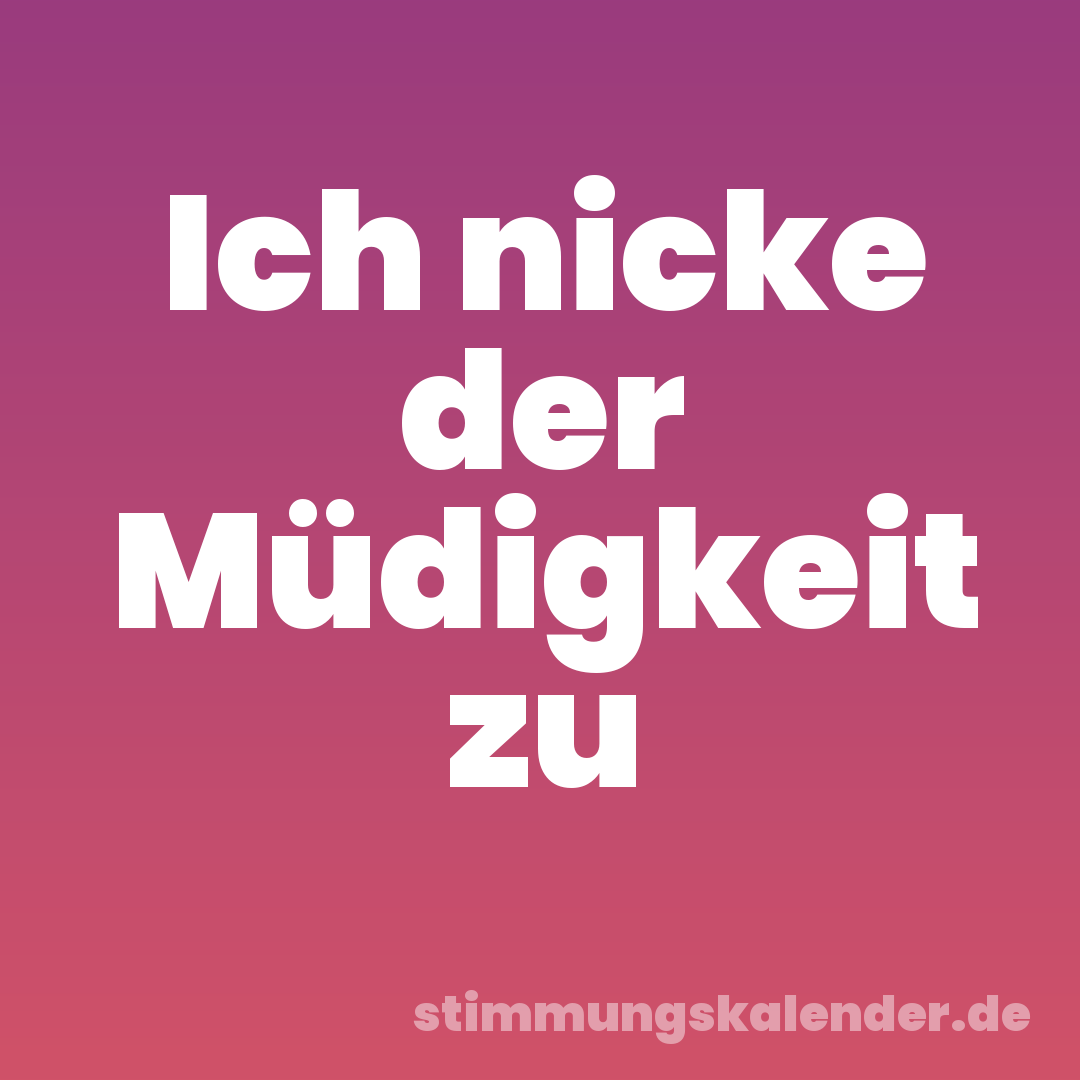 Ich nicke der Müdigkeit zu