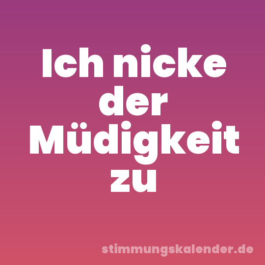 Ich nicke der Müdigkeit zu