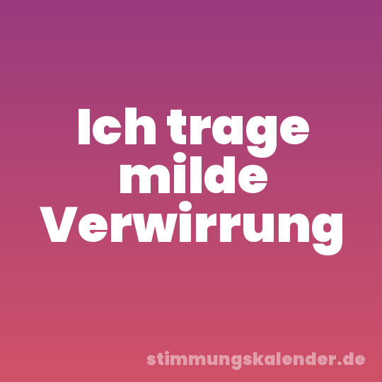 Ich trage milde Verwirrung