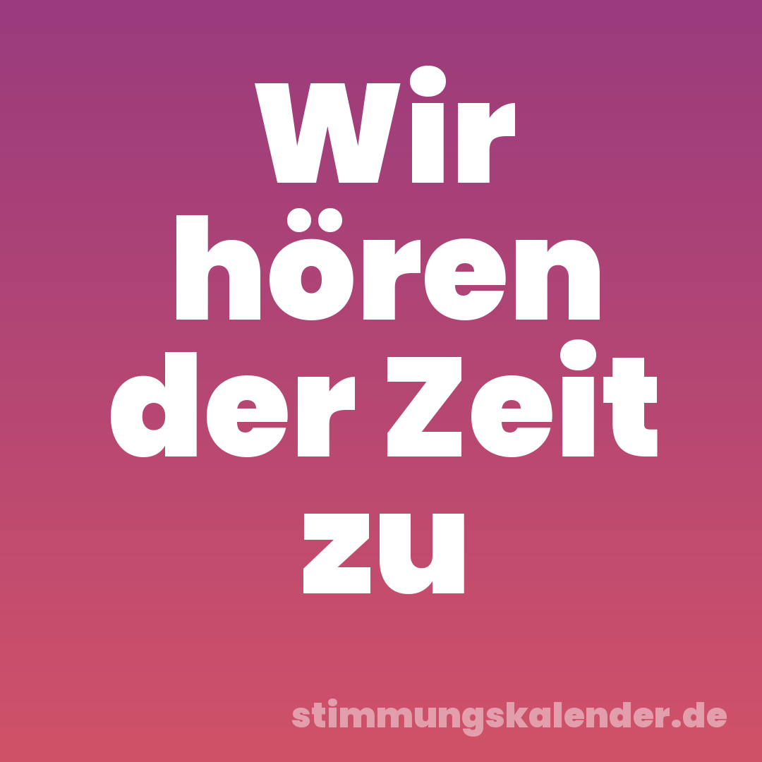 Wir hören der Zeit zu