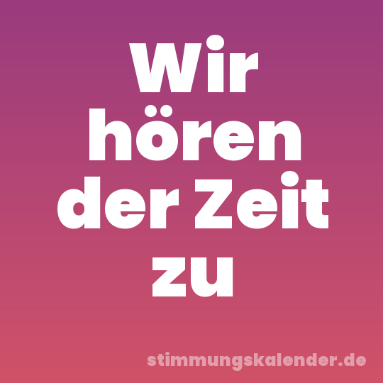 Wir hören der Zeit zu