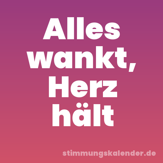 Alles wankt, Herz hält