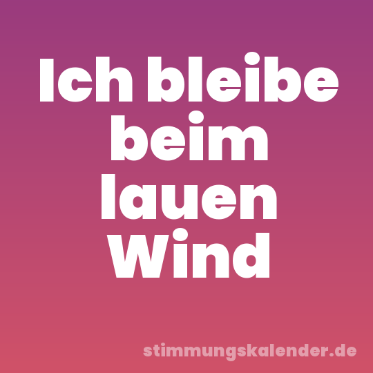 Ich bleibe beim lauen Wind