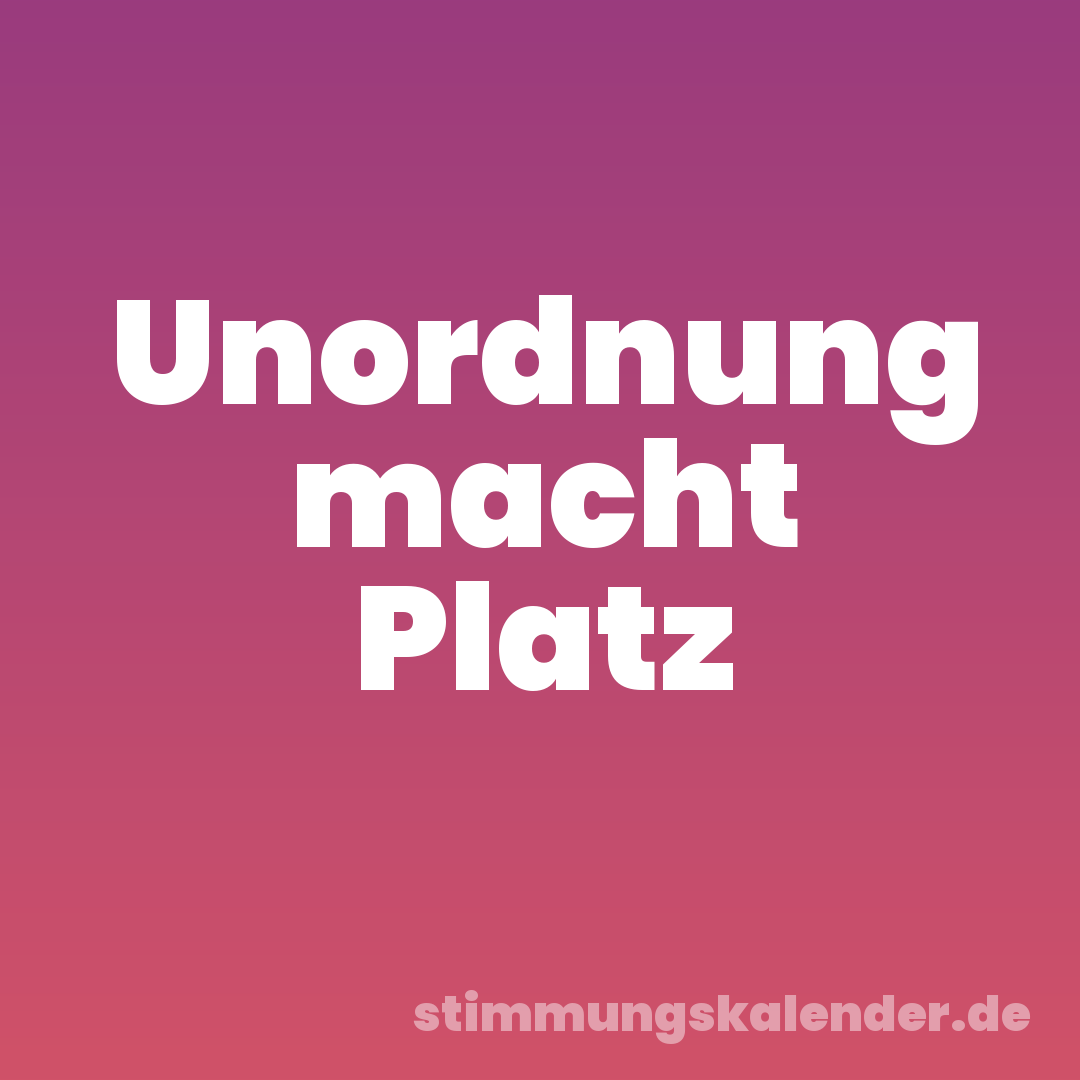 Unordnung macht Platz