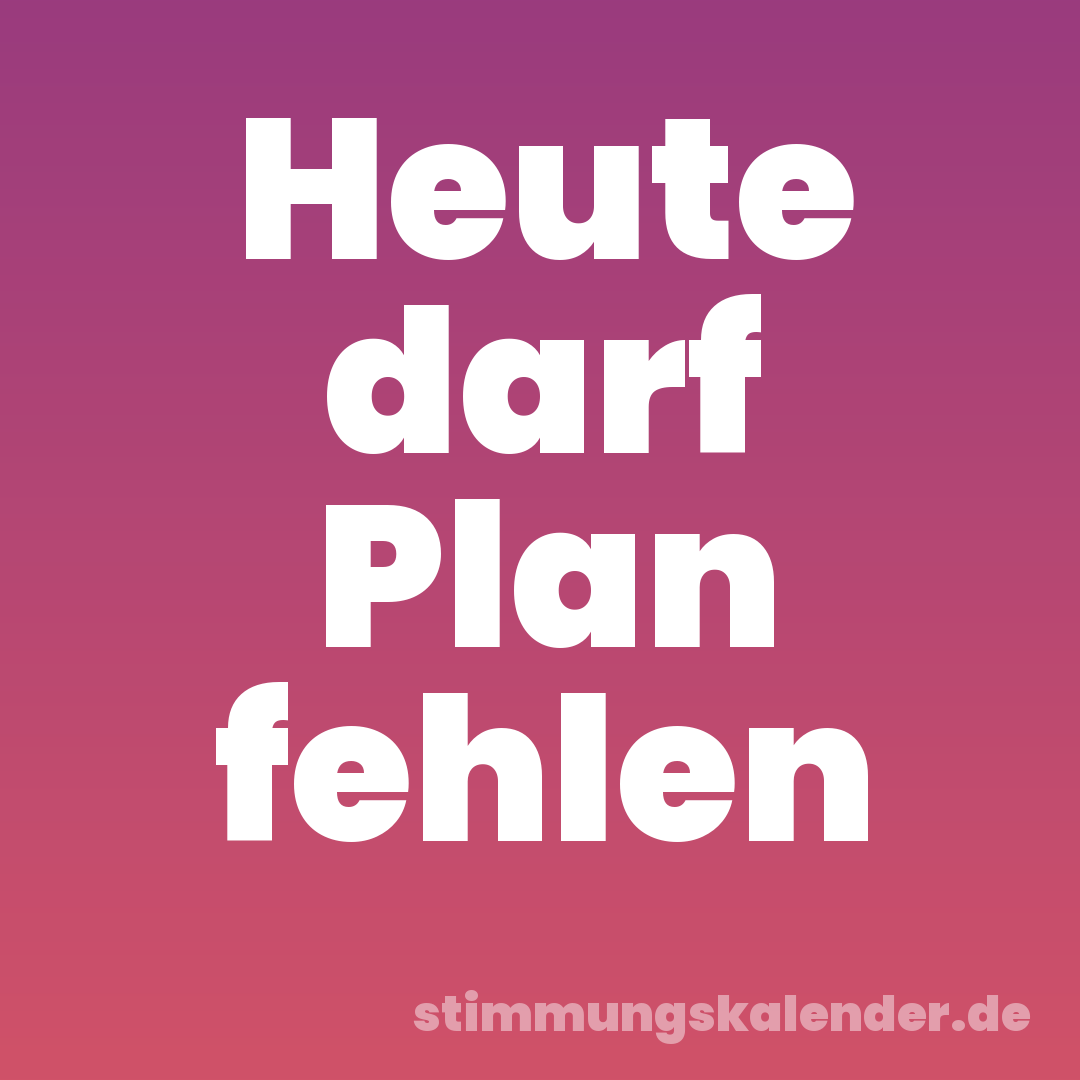Heute darf Plan fehlen