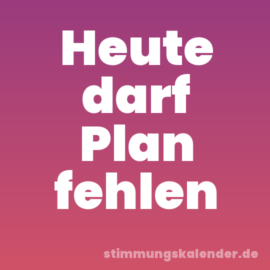 Heute darf Plan fehlen