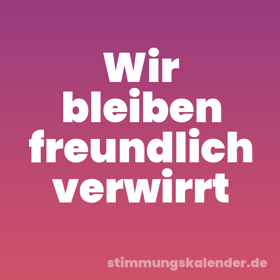 Wir bleiben freundlich verwirrt