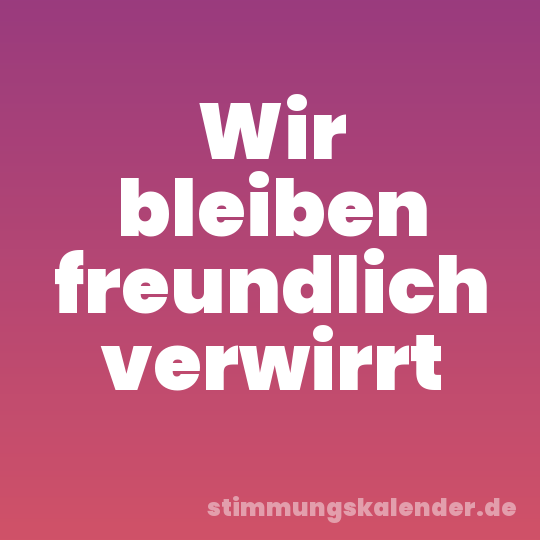 Wir bleiben freundlich verwirrt