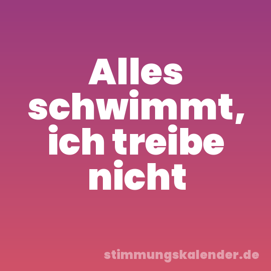 Alles schwimmt, ich treibe nicht