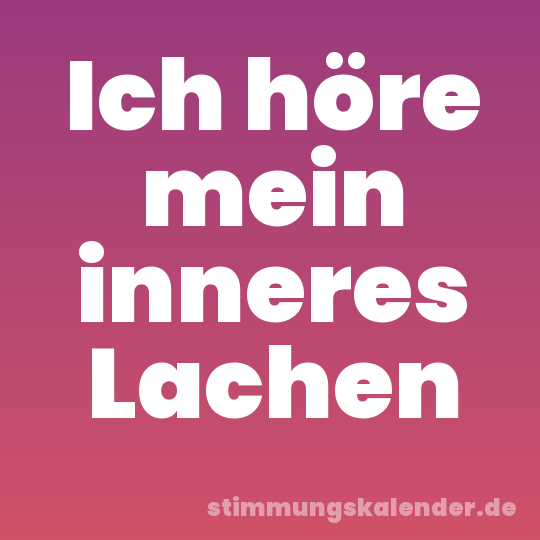 Ich höre mein inneres Lachen
