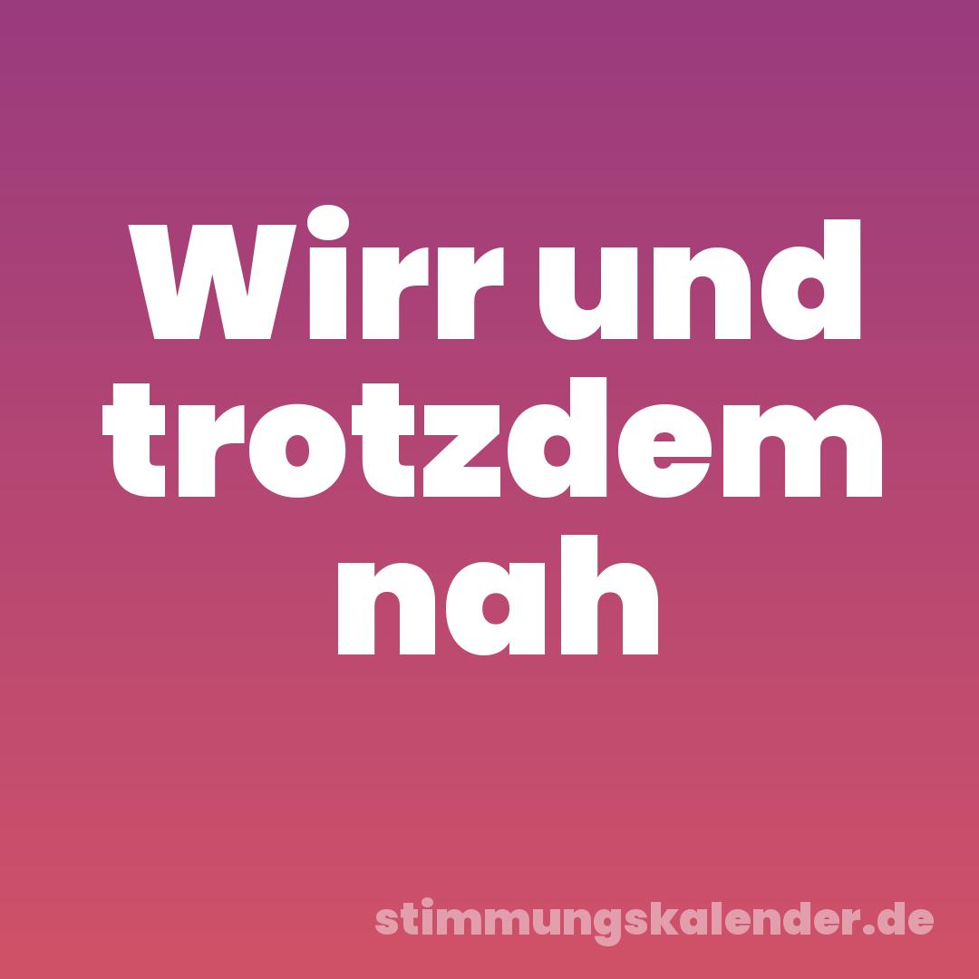 Wirr und trotzdem nah