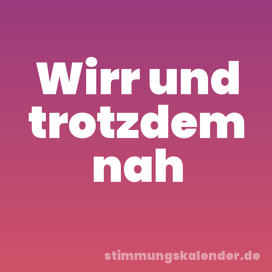 Wirr und trotzdem nah