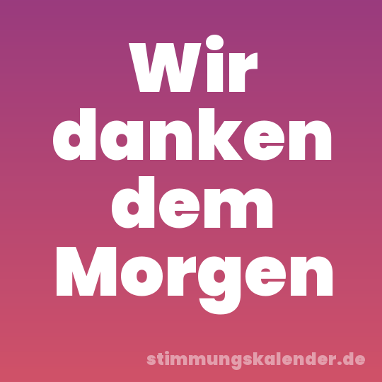Wir danken dem Morgen