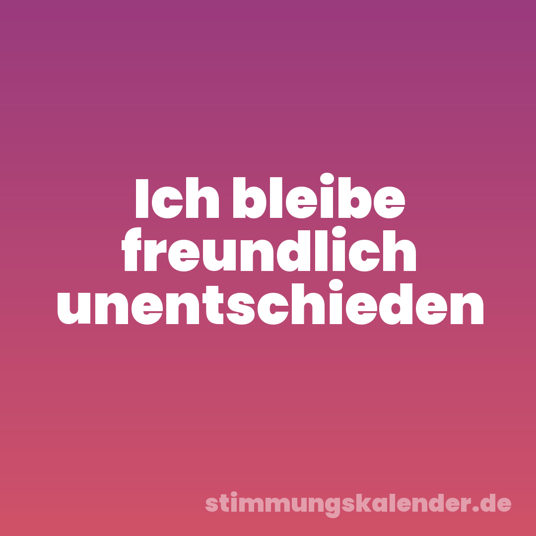 Ich bleibe freundlich unentschieden