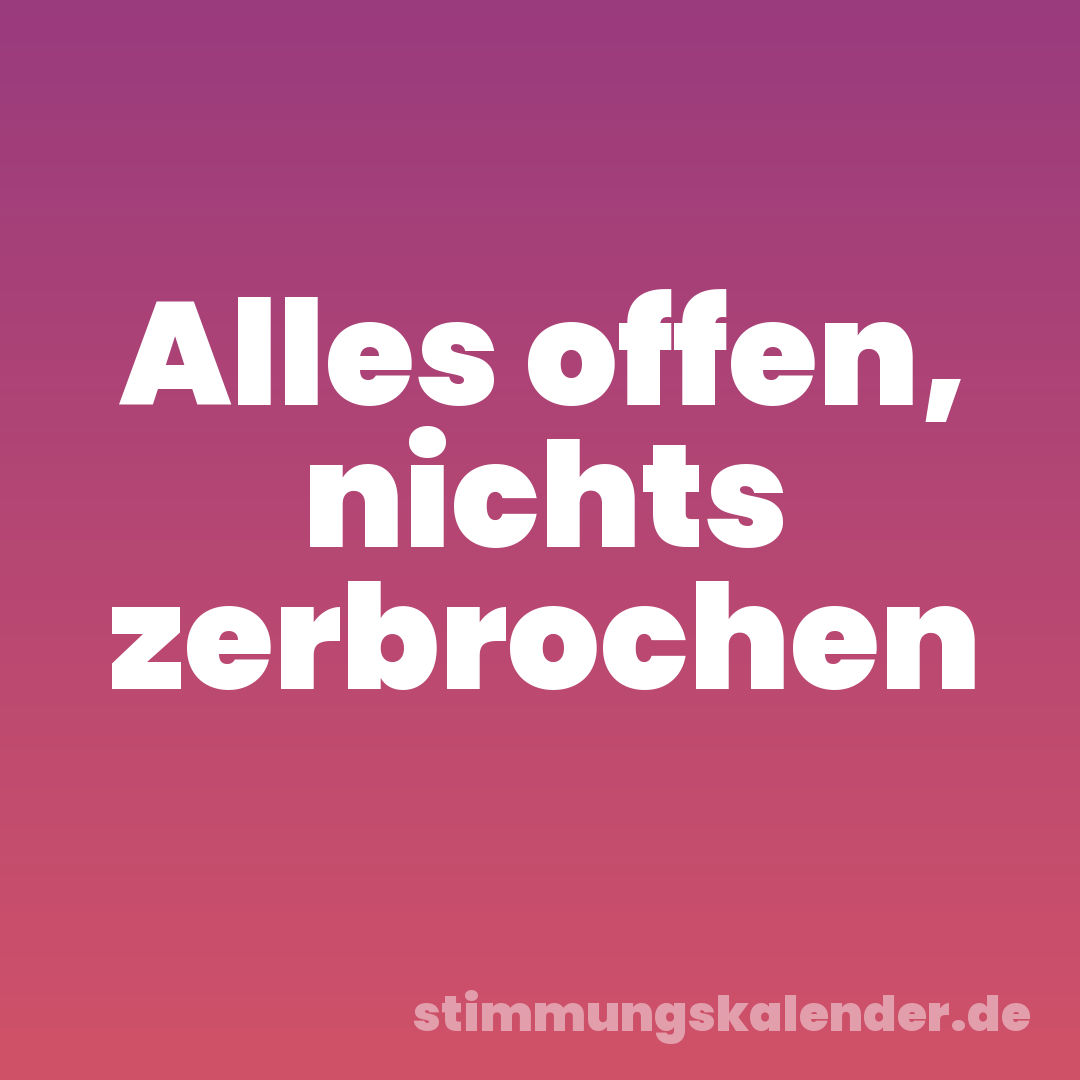 Alles offen, nichts zerbrochen