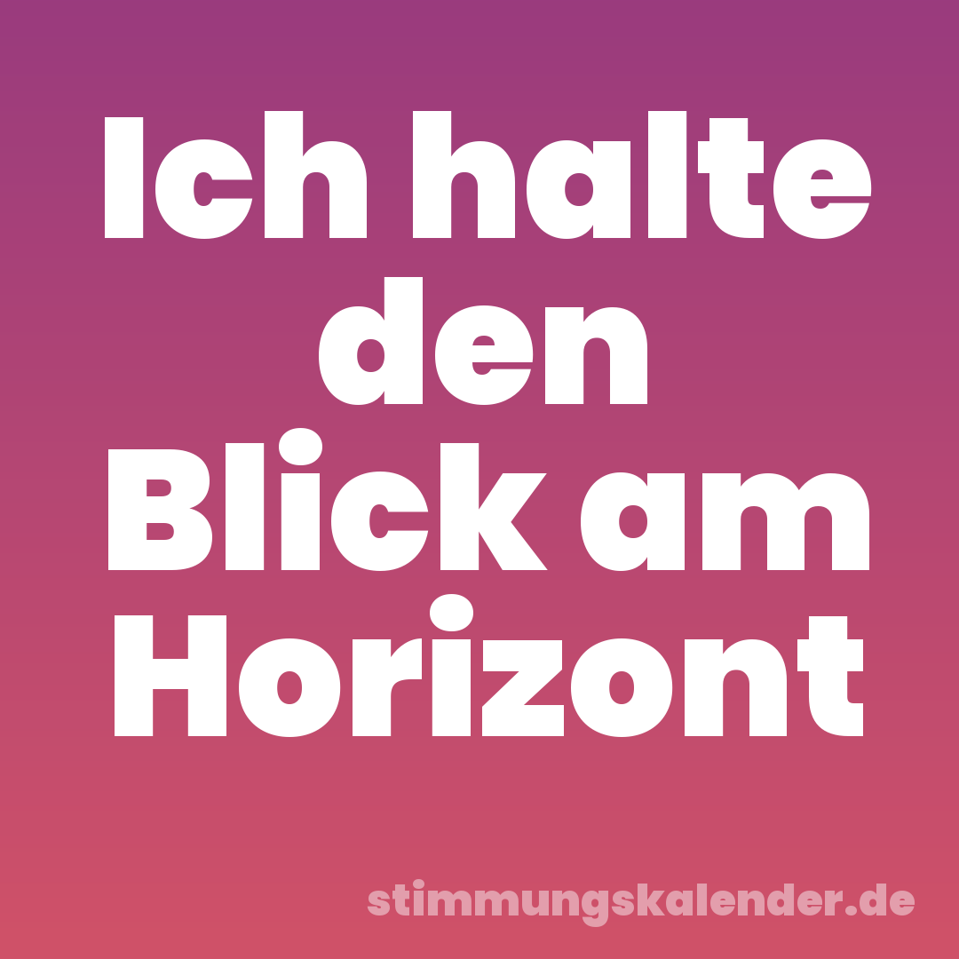 Ich halte den Blick am Horizont