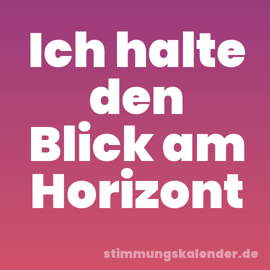 Ich halte den Blick am Horizont