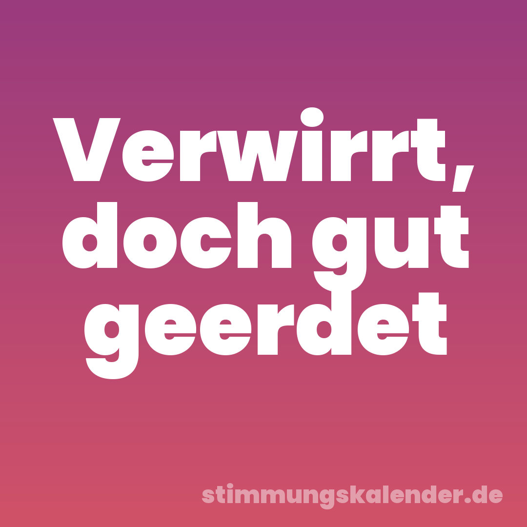Verwirrt, doch gut geerdet