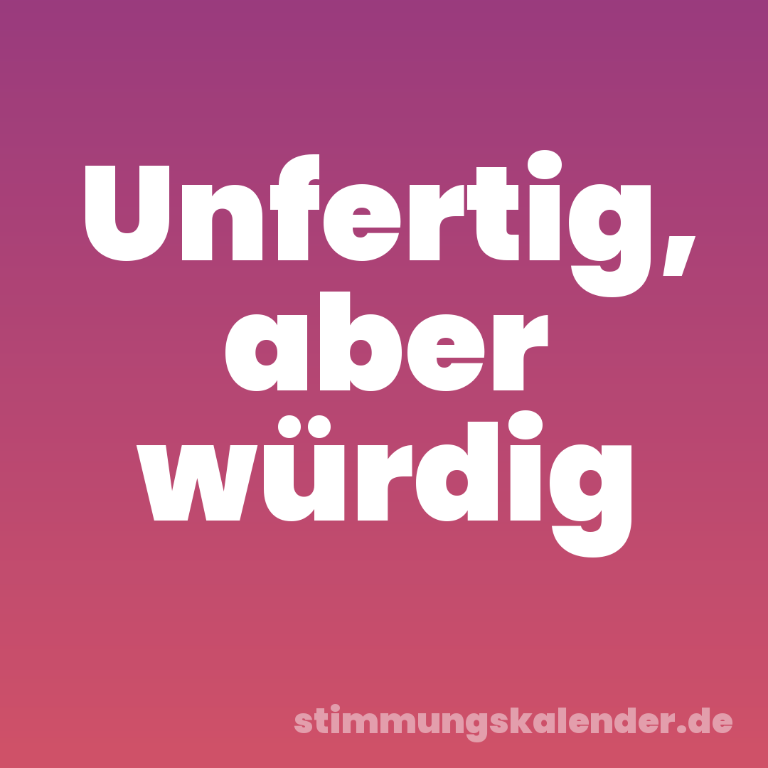 Unfertig, aber würdig