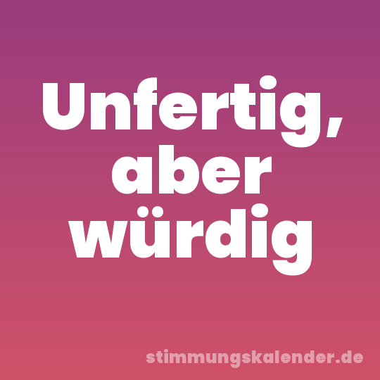 Unfertig, aber würdig