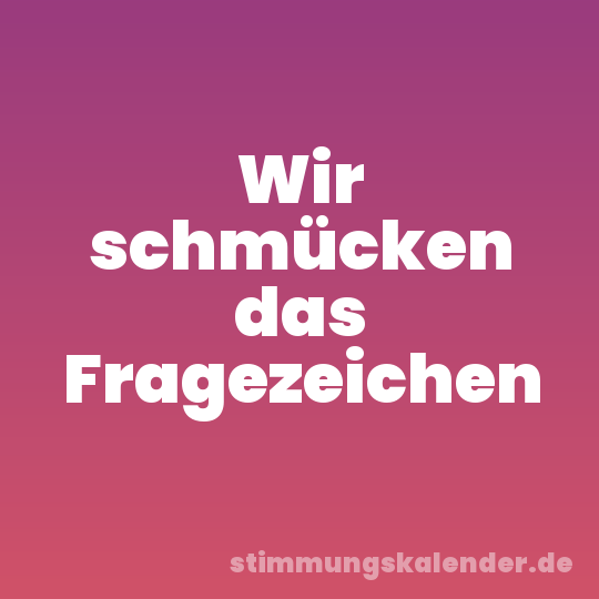 Wir schmücken das Fragezeichen