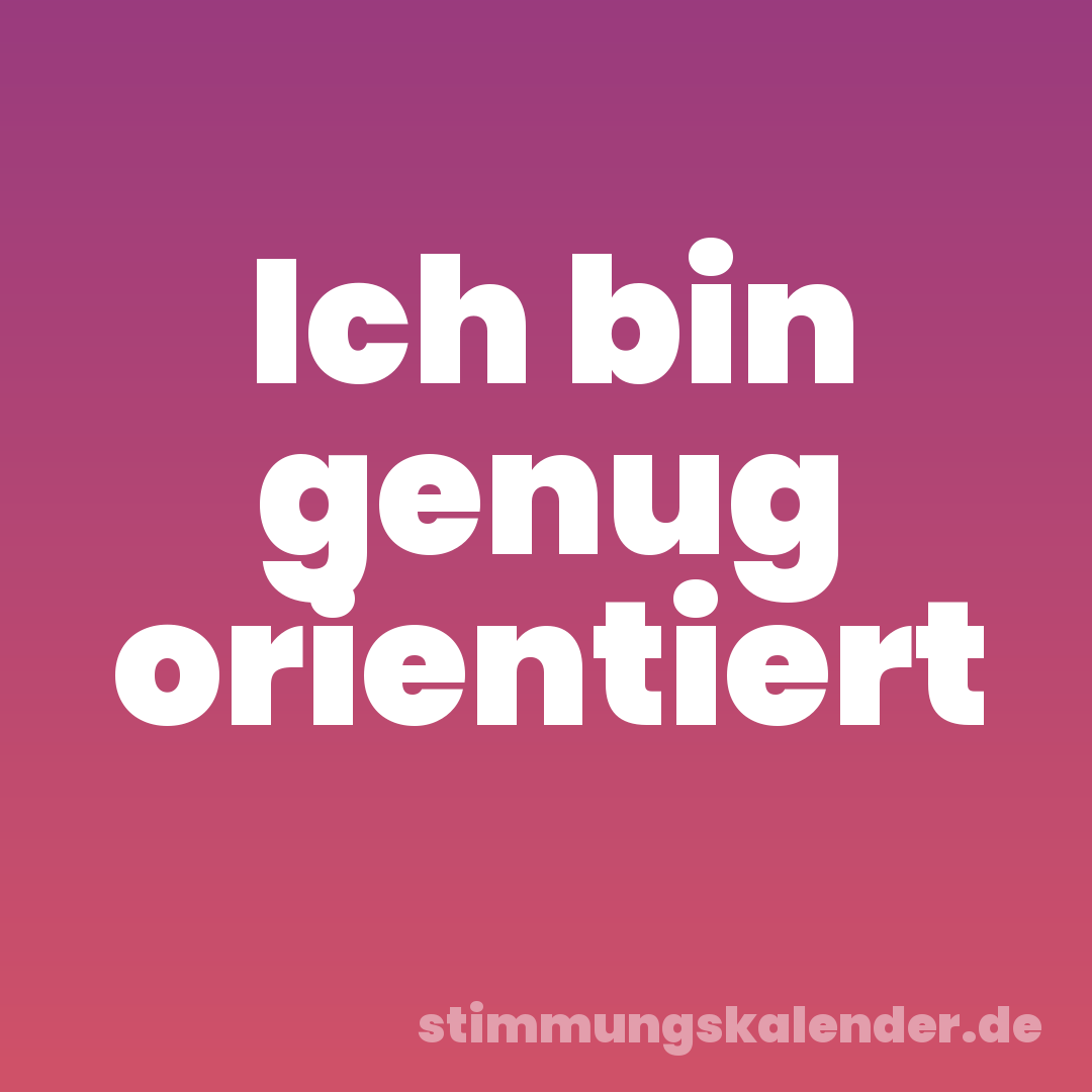 Ich bin genug orientiert