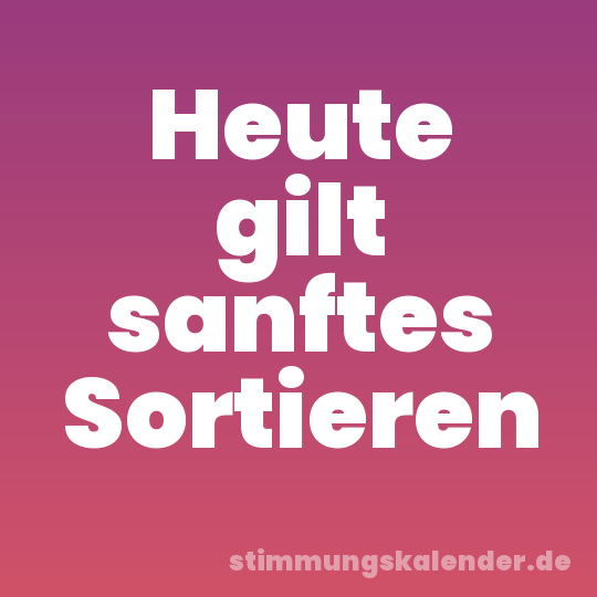 Heute gilt sanftes Sortieren