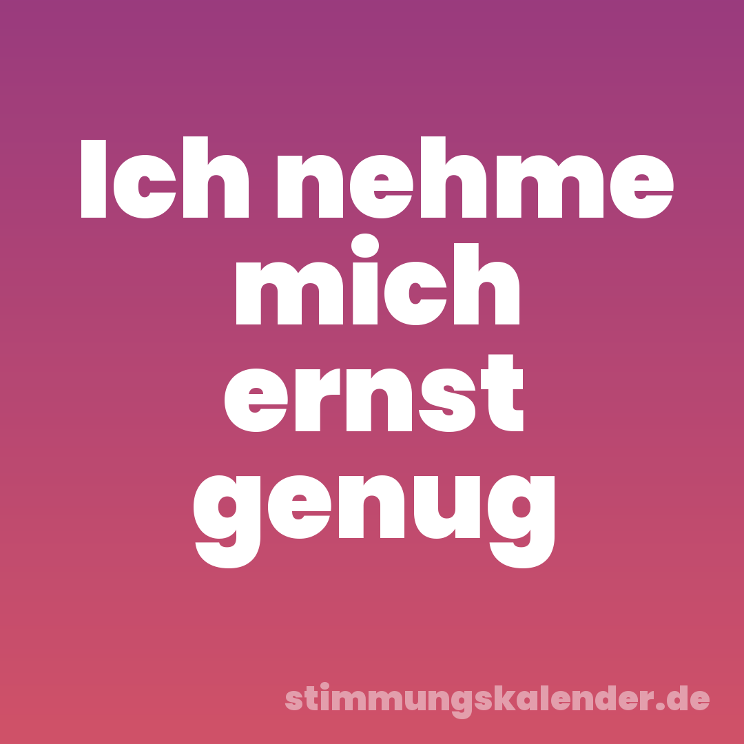 Ich nehme mich ernst genug