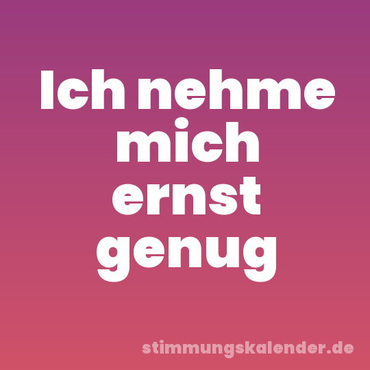 Ich nehme mich ernst genug