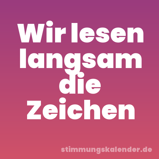 Wir lesen langsam die Zeichen