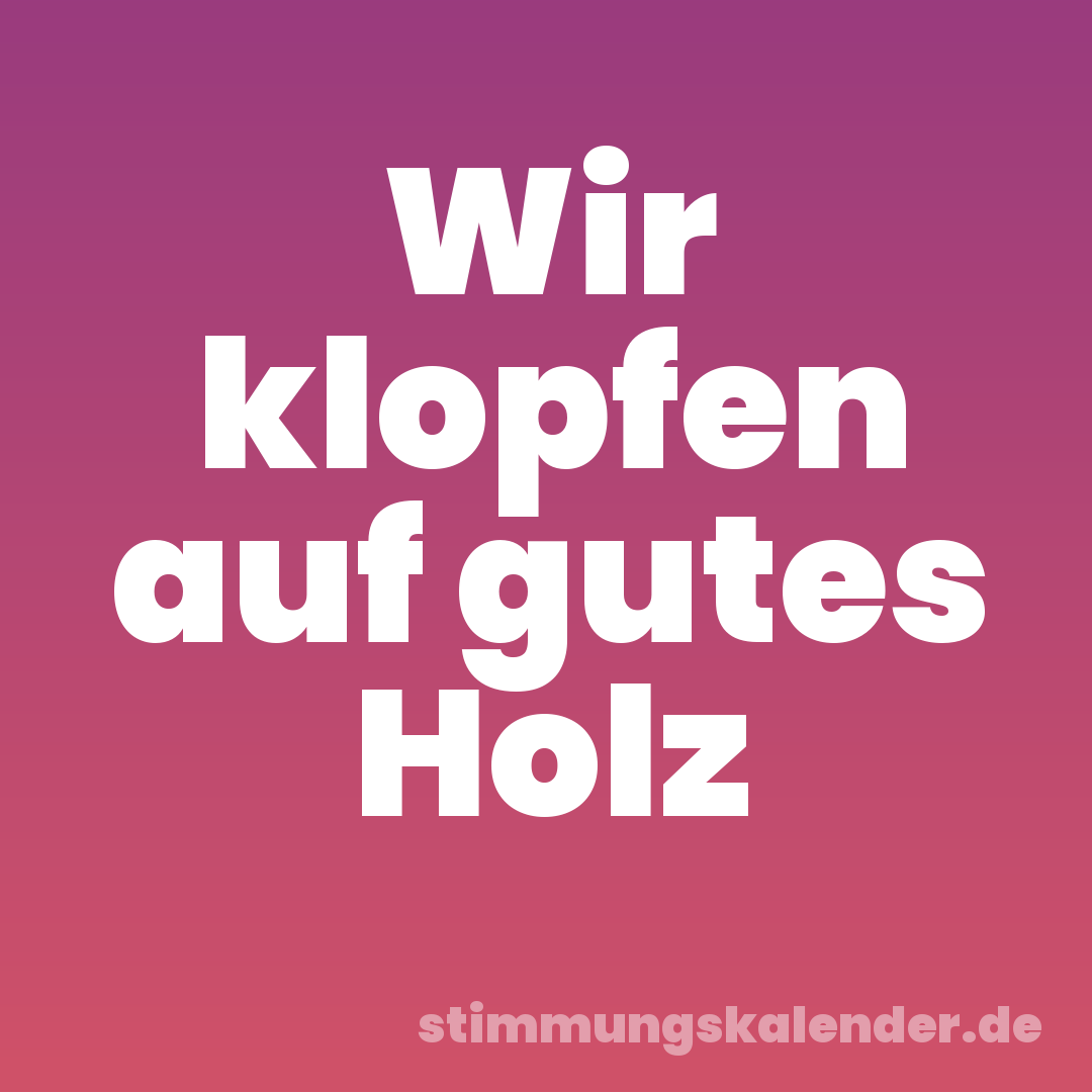 Wir klopfen auf gutes Holz