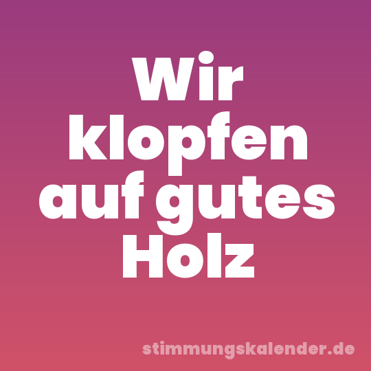Wir klopfen auf gutes Holz