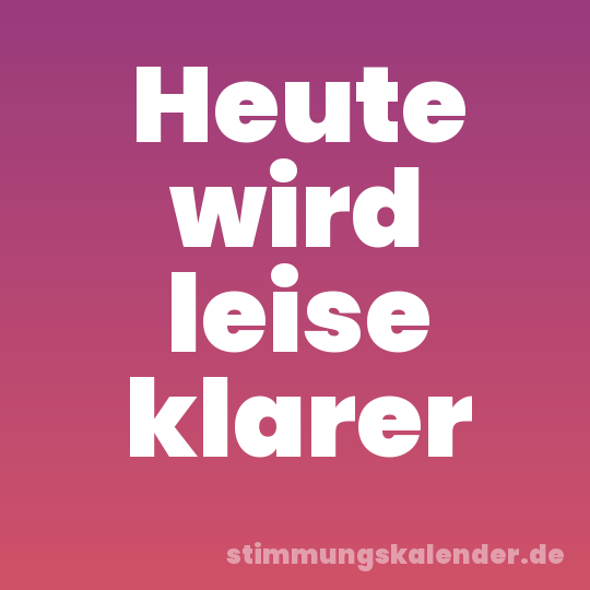 Heute wird leise klarer