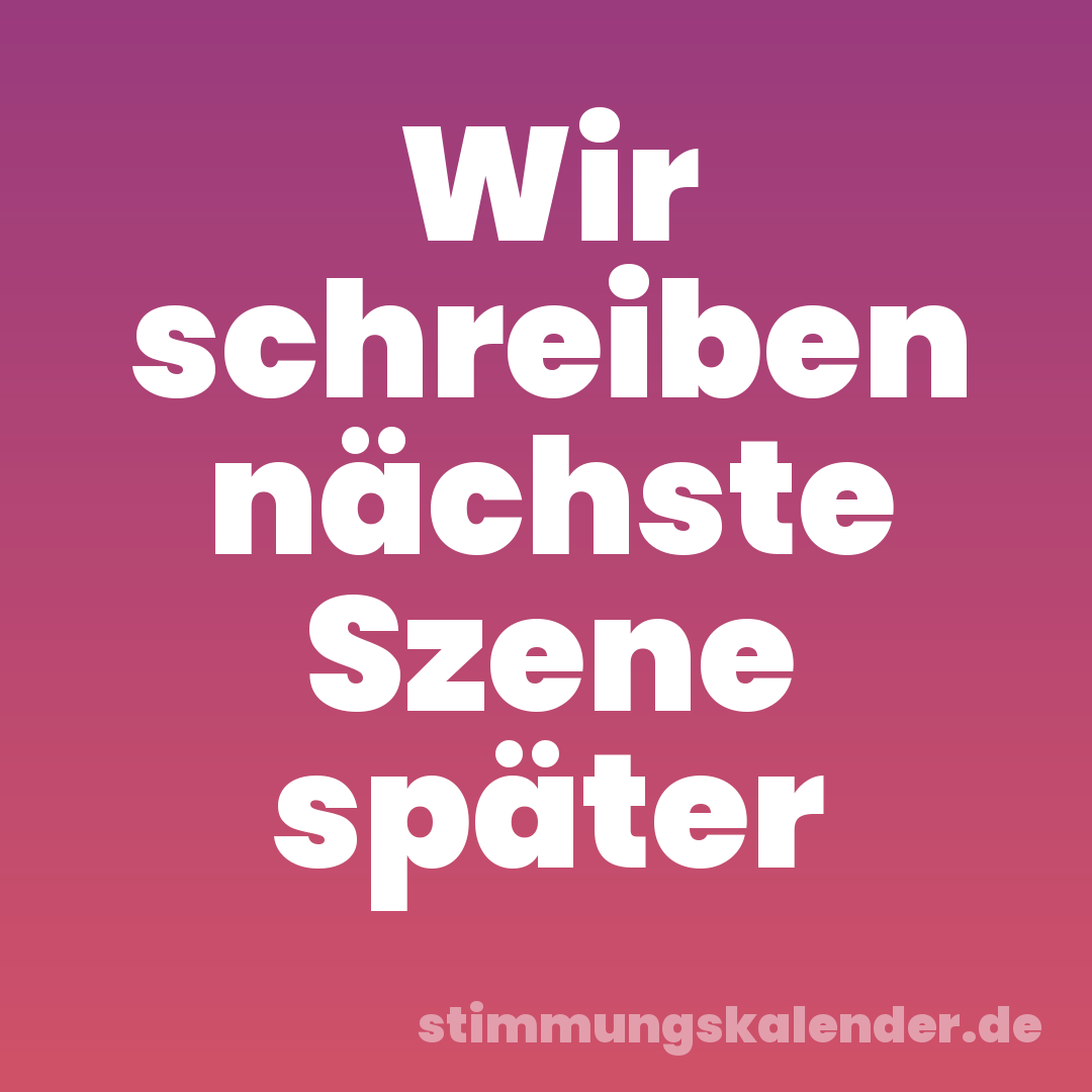 Wir schreiben nächste Szene später