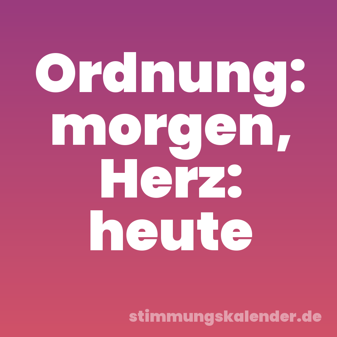 Ordnung: morgen, Herz: heute